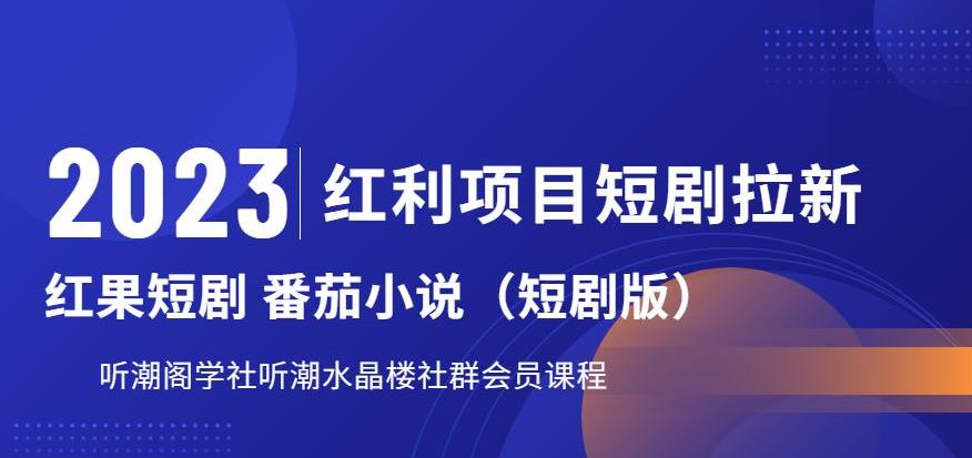 2023红利项目短剧拉新，听潮阁学社月入过万红果短剧番茄小说CPA拉新项目教程【揭秘】-瀚海资源库