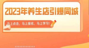 2023年养生店引爆同城,300家养生店同城号实操经验总结-瀚海资源库