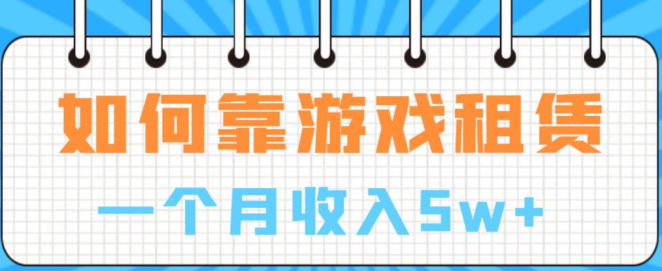 如何靠游戏租赁业务一个月收入5w+【揭秘】-瀚海资源库