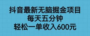 抖音最新无脑掘金项目，每天五分钟，轻松一单收入600元【揭秘】-瀚海资源库