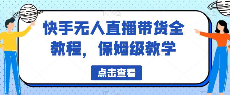 快手无人直播带货全教程，保姆级教学【揭秘】-瀚海资源库