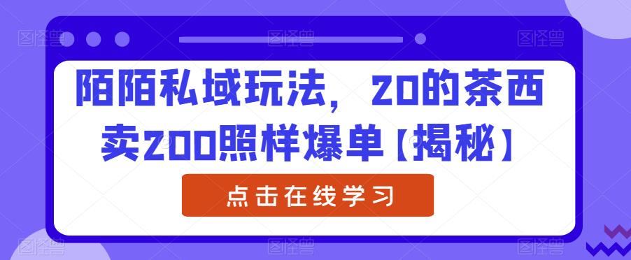 陌陌私域玩法，20的茶西卖200照样爆单【揭秘】-瀚海资源库