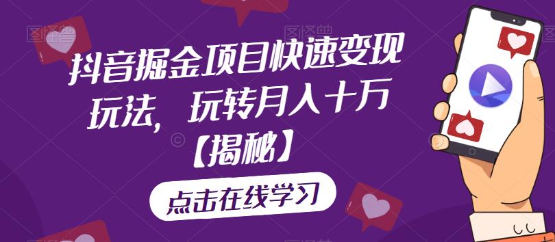 抖音掘金项目快速变现玩法，玩转月入十万【揭秘】-瀚海资源库