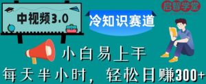 中视频3.0.冷知识赛道：每天半小时，轻松日赚300+【揭秘】-瀚海资源库