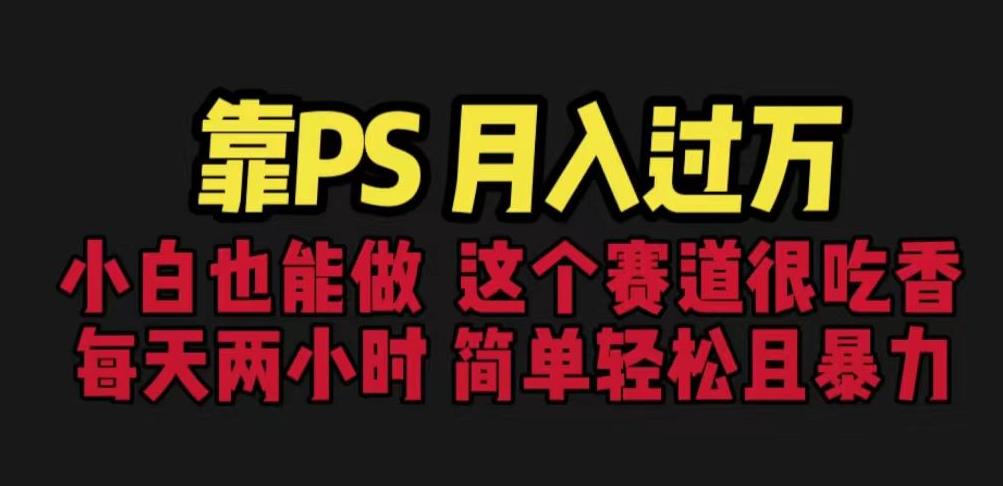 靠PS月入过万，小白做这个赛道很吃香。每天两小时，简单轻松且暴利【揭秘】-瀚海资源库