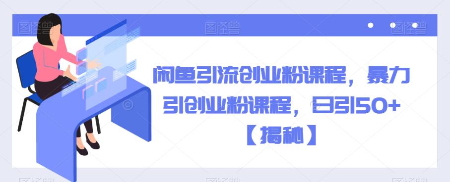 闲鱼引流创业粉课程，暴力引创业粉课程，日引50+【揭秘】-瀚海资源库