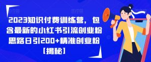 2023知识付费训练营，包含最新的小红书引流创业粉思路日引200+精准创业粉【揭秘】-瀚海资源库