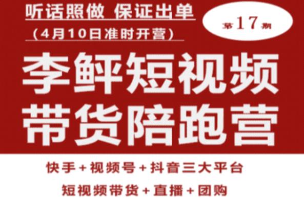 李鲆第17期短视频带货陪跑营，听话照做保证出单（短视频带货+直播+团购）-瀚海资源库
