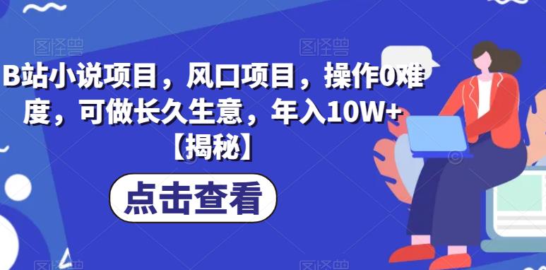 B站小说项目，风口项目，操作0难度，可做长久生意，年入10W+【揭秘】-瀚海资源库