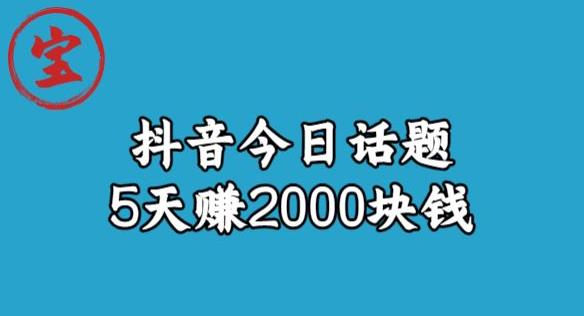 宝哥·风向标发现金矿，抖音今日话题玩法，5天赚2000块钱【拆解】-瀚海资源库