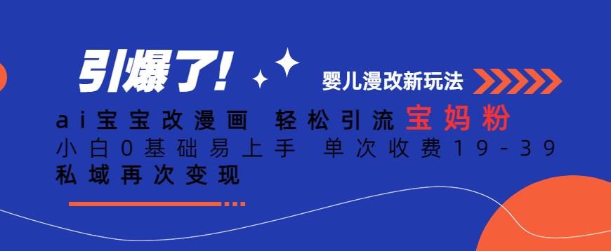 ai宝宝改漫画，轻松引流宝妈粉，小白0基础易上手，单次收费19-39，私域再次变现+【揭秘】-瀚海资源库