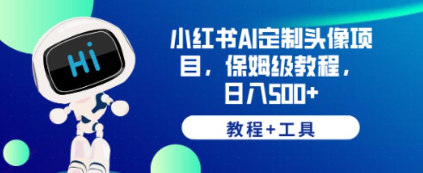 小红书AI定制头像项目，保姆级教程，日入500+【教程+工具】【揭秘】-瀚海资源库