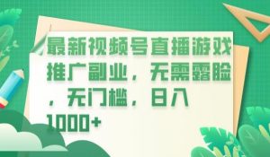 最新视频号直播游戏推广副业，无需露脸，无门槛，日入1000+【揭秘】-瀚海资源库