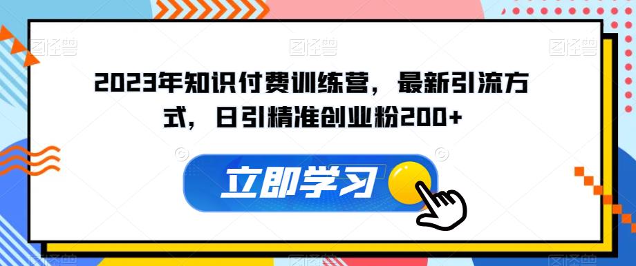 2023年知识付费训练营，最新引流方式，日引精准创业粉200+【揭秘】-瀚海资源库