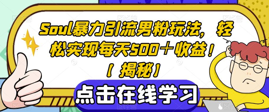 Soul暴力引流男粉玩法，轻松实现每天500＋收益！【揭秘】-瀚海资源库