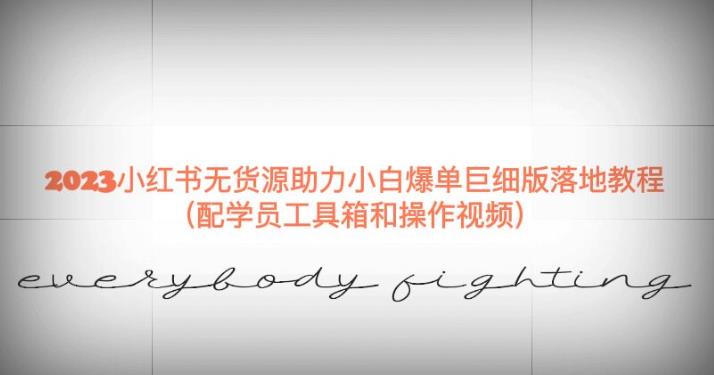 2023小红书无货源助力小白爆单巨细版落地教程（配学员工具箱和操作视频）【揭秘】-瀚海资源库