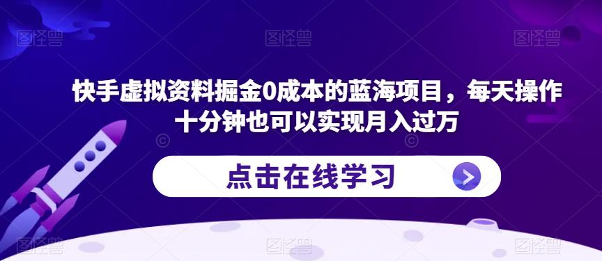快手虚拟资料掘金0成本的蓝海项目，每天操作十分钟也可以实现月入过万【揭秘】-瀚海资源库