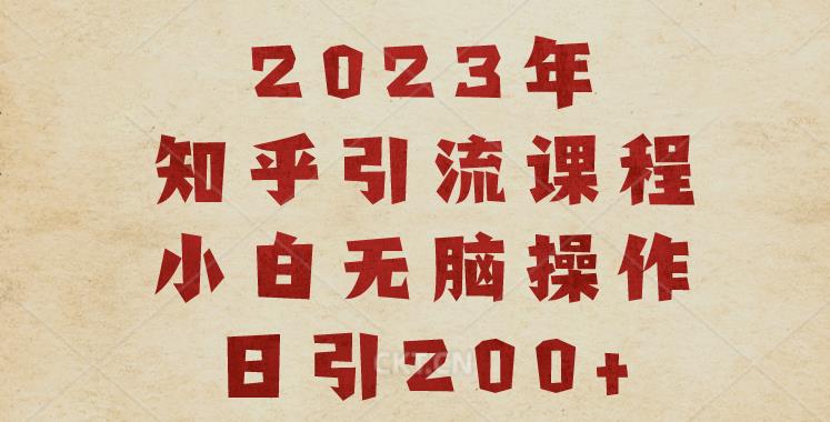 2023知乎引流课程，小白无脑操作日引200+【揭秘】-瀚海资源库