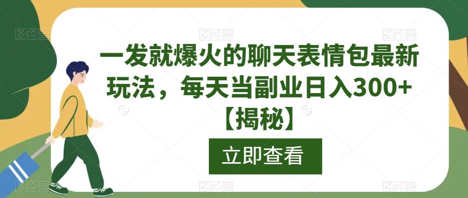 一发就爆火的聊天表情包最新玩法，每天当副业日入300+【揭秘】-瀚海资源库