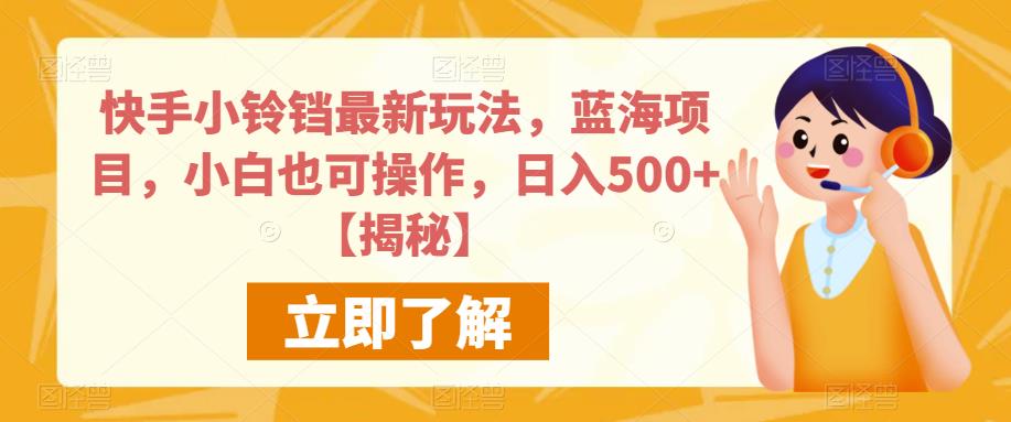 快手小铃铛最新玩法，蓝海项目，小白也可操作，日入500+【揭秘】-瀚海资源库