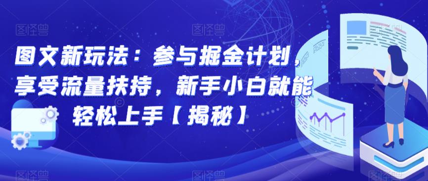 图文新玩法：参与掘金计划，享受流量扶持，新手小白就能轻松上手【揭秘】-瀚海资源库
