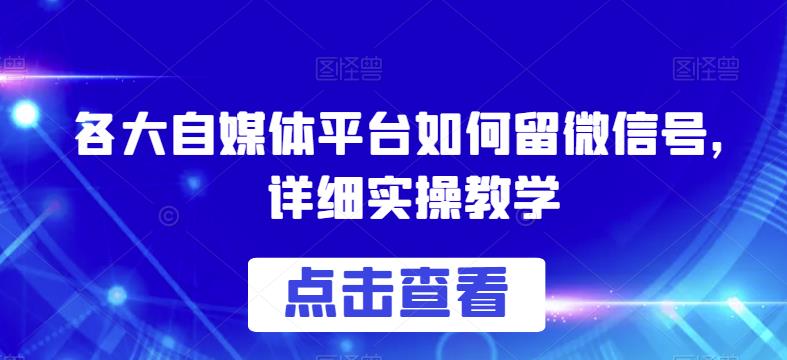 各大自媒体平台如何留微信号，详细实操教学【揭秘】-瀚海资源库