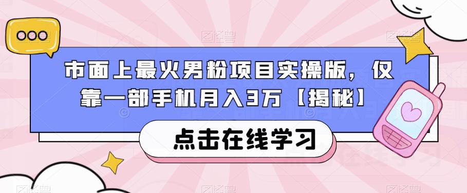 市面上最火男粉项目实操版，仅靠一部手机月入3万【揭秘】-瀚海资源库