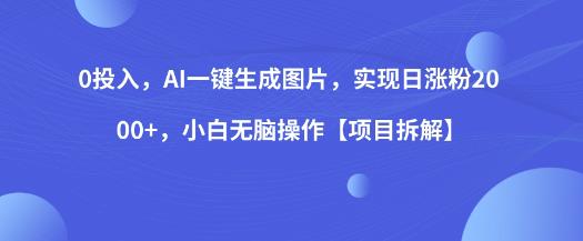 0投入，AI一键生成图片，实现日涨粉2000+，小白无脑操作【项目拆解】-瀚海资源库