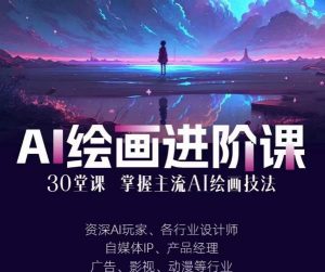 AI进化社·AI绘画进阶课:手把手详细教学,30堂从入门到高手,掌握主流AI绘画技法-瀚海资源库