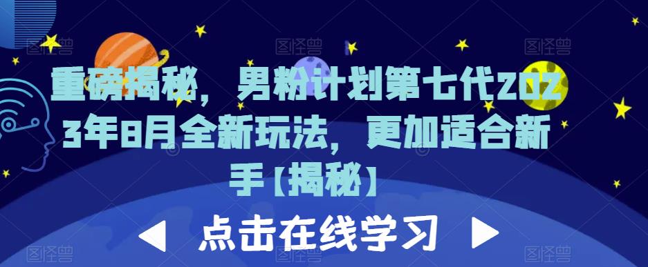 重磅揭秘，男粉计划第七代2023年8月全新玩法，更加适合新手-瀚海资源库