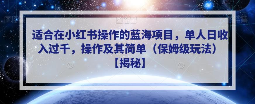 适合在小红书操作的蓝海项目，单人日收入过千，操作及其简单（保姆级玩法）【揭秘】-瀚海资源库