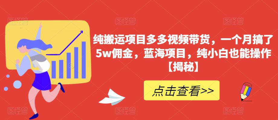纯搬运项目多多视频带货，一个月搞了5w佣金，蓝海项目，纯小白也能操作【揭秘】-瀚海资源库