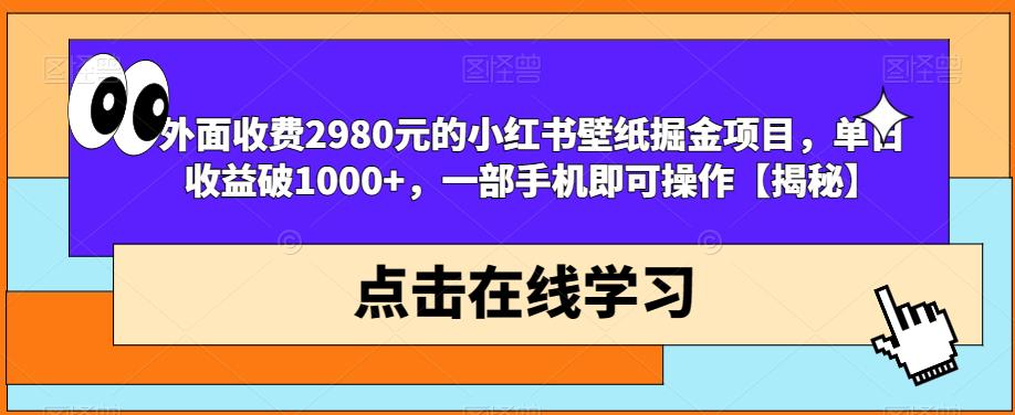 外面收费2980元的小红书壁纸掘金项目，单日收益破1000+，一部手机即可操作【揭秘】-瀚海资源库