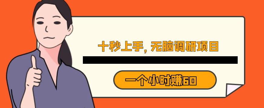 十秒钟上手，一个小时60元暴利无脑调研项目【揭秘】-瀚海资源库