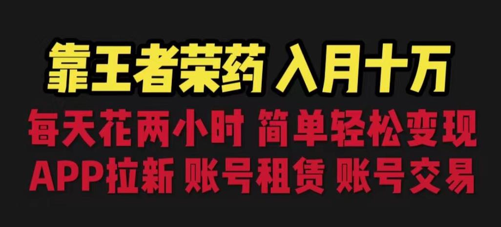 靠王者荣耀，月入十万，每天花两小时。多种变现，拉新、账号租赁，账号交易【揭秘】-瀚海资源库