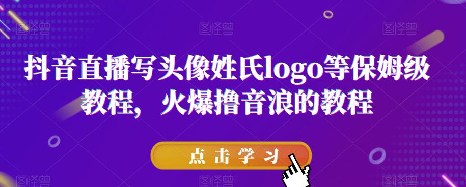 抖音直播写头像姓氏logo等保姆级教程，火爆撸音浪教程【揭秘】-瀚海资源库