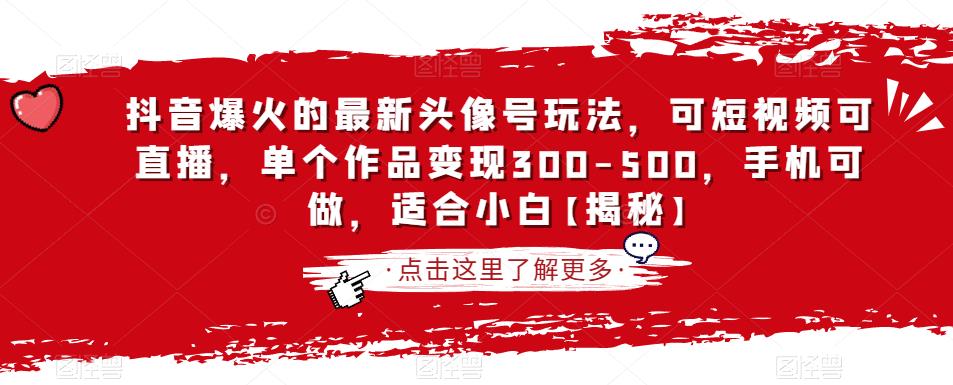抖音爆火的最新头像号玩法，可短视频可直播，单个作品变现300-500，手机可做，适合小白【揭秘】-瀚海资源库