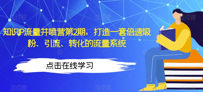 知识IP流量井喷营第2期，打造一套倍速吸粉、引流、转化的流量系统-瀚海资源库