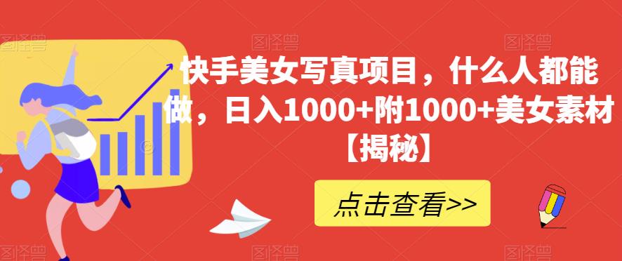 快手美女写真项目，什么人都能做，日入1000+附1000+美女素材【揭秘】-瀚海资源库