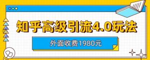 外面收费1980知乎高级引流4.0玩法，纯实操课程【揭秘】-瀚海资源库