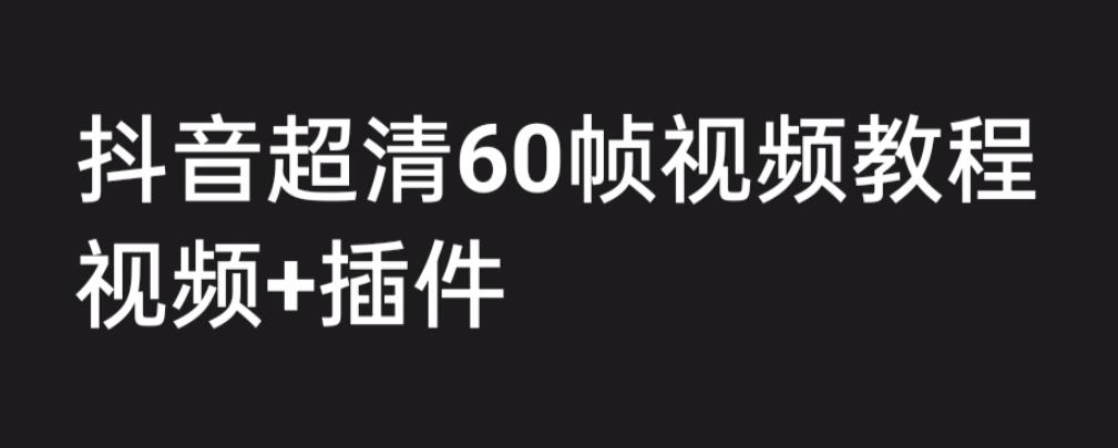 外面收费2300的抖音高清60帧视频教程，保证你能学会如何制作视频（教程+插件）-瀚海资源库