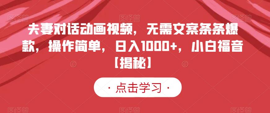 夫妻对话动画视频，无需文案条条爆款，操作简单，日入1000+，小白福音【揭秘】-瀚海资源库