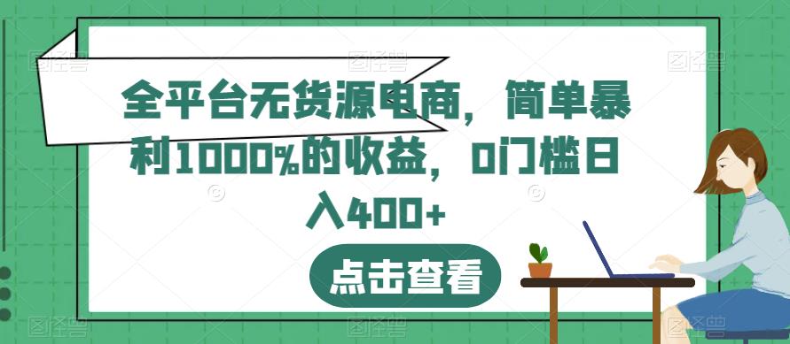 全平台无货源电商，简单暴利1000%的收益，0门槛日入400+【揭秘】-瀚海资源库