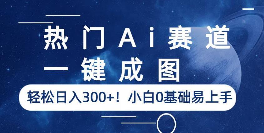 热门Ai赛道，一键成图，轻松日入300+！小白0基础易上手【揭秘】-瀚海资源库