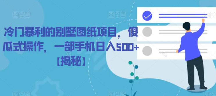 冷门暴利的别墅图纸项目，傻瓜式操作，一部手机日入500+【揭秘】-瀚海资源库