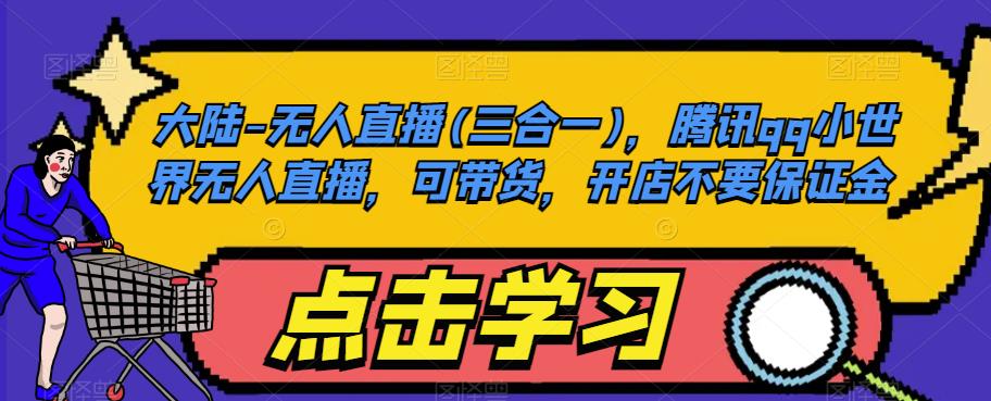 大陆-无人直播(三合一)，腾讯qq小世界无人直播，可带货，开店不要保证金-瀚海资源库