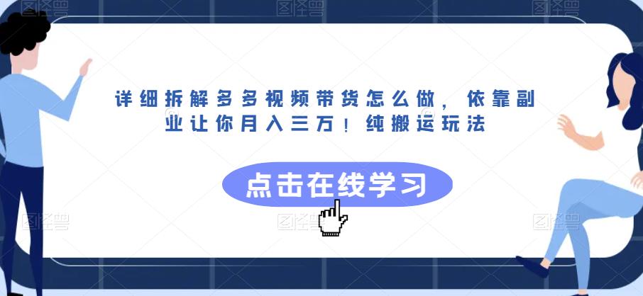 详细拆解多多视频带货怎么做，依靠副业让你月入三万！纯搬运玩法【揭秘】-瀚海资源库