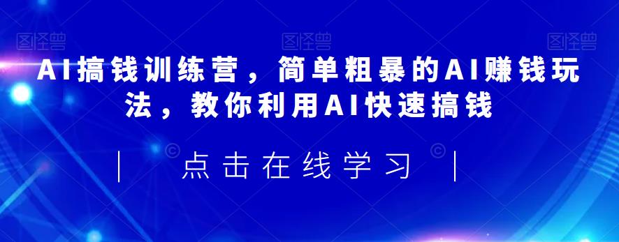 AI搞钱训练营，简单粗暴的AI赚钱玩法，教你利用AI快速搞钱-瀚海资源库
