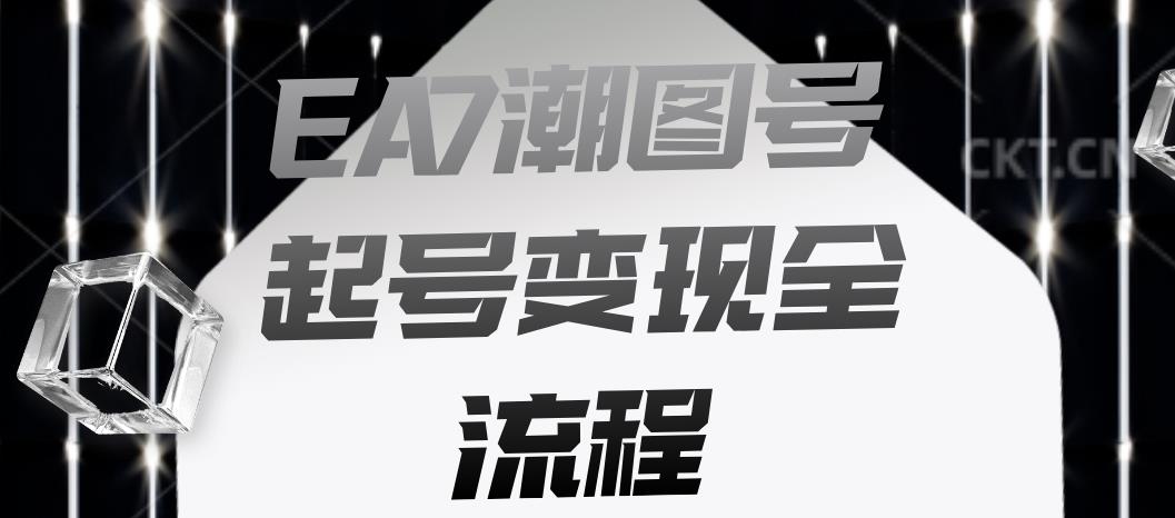 EA7潮图号起号变现全流程，快速起号飞速涨粉【揭秘】-瀚海资源库