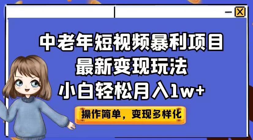 中老年短视频暴利项目最新变现玩法，小白轻松月入1w+【揭秘】-瀚海资源库